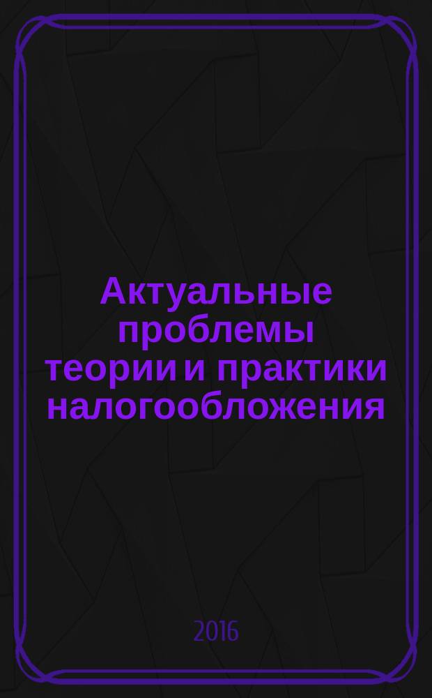 Актуальные проблемы теории и практики налогообложения : материалы V Международной научно-практической конференции, г. Волгоград, 24-25 ноября 2015 года