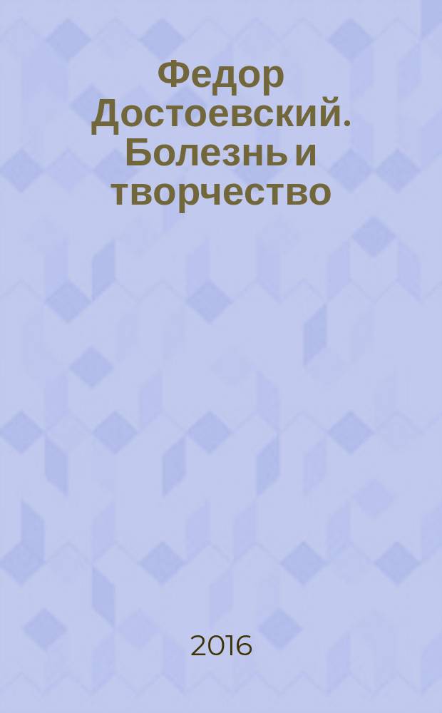 Федор Достоевский. Болезнь и творчество