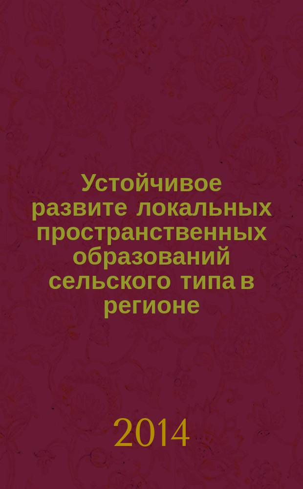 Устойчивое развите локальных пространственных образований сельского типа в регионе: состояние, проблемы, инструментарий управления : монография