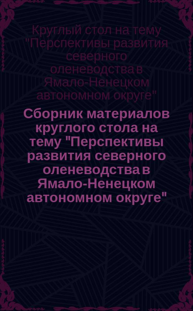 Сборник материалов круглого стола на тему "Перспективы развития северного оленеводства в Ямало-Ненецком автономном округе" (г. Надым, 07 сентября 2016 года)