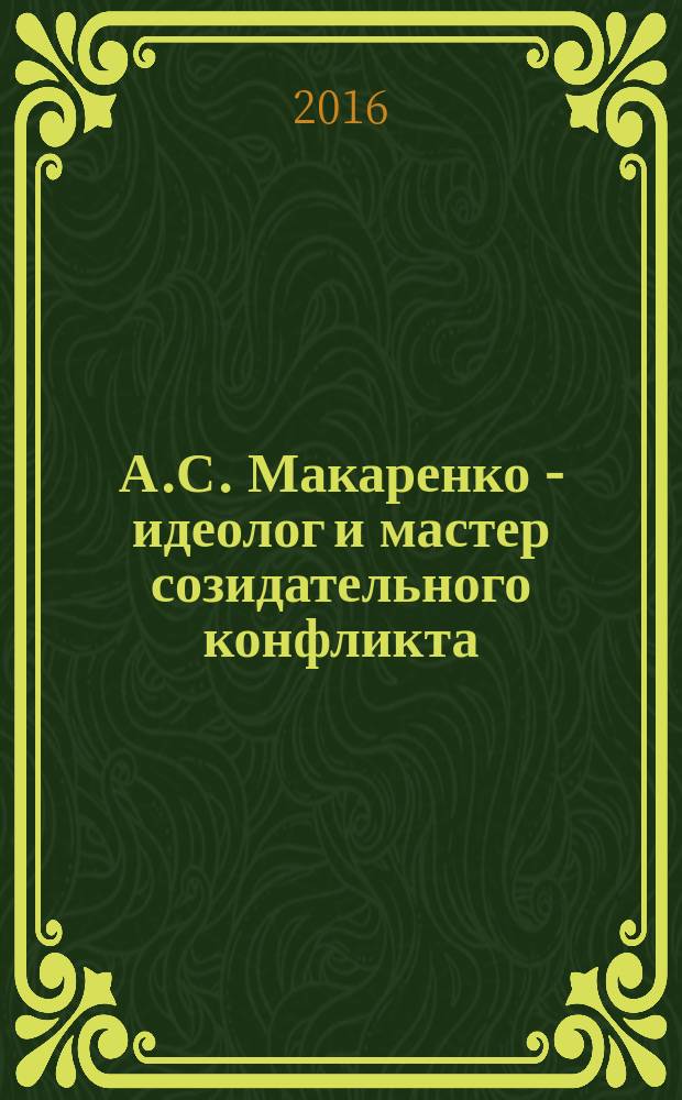 А.С. Макаренко - идеолог и мастер созидательного конфликта : опыт научного осмысления педагогического наследия