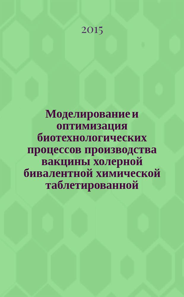 Моделирование и оптимизация биотехнологических процессов производства вакцины холерной бивалентной химической таблетированной : автореферат диссертации на соискание ученой степени кандидата технических наук : специальность 03.01.06 <Биотехнология>