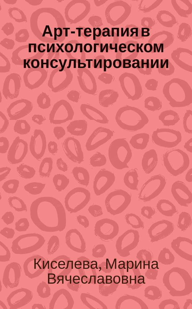 Арт-терапия в психологическом консультировании : учебное пособие : для студентов, обучающихся по направлению 050700 "Педагогика", 050100 "Психологическое образование"