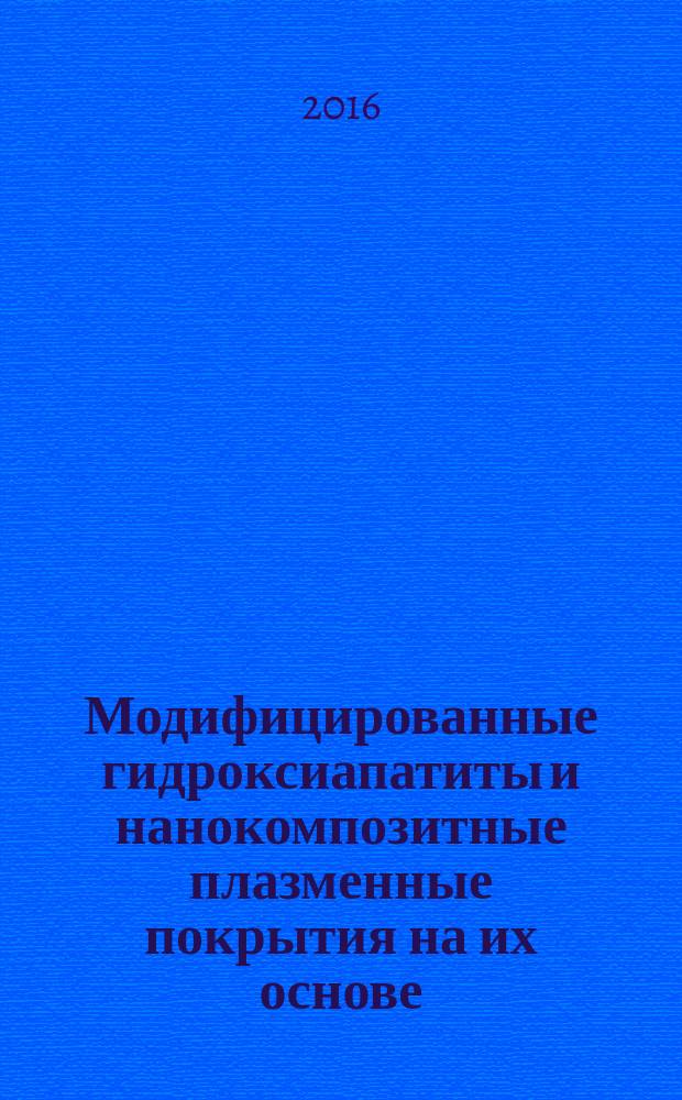 Модифицированные гидроксиапатиты и нанокомпозитные плазменные покрытия на их основе : монография