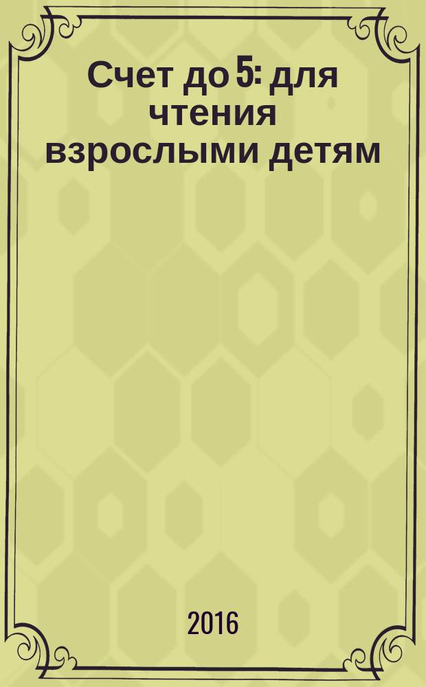 Счет до 5 : для чтения взрослыми детям