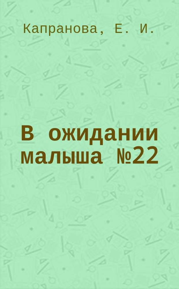 В ожидании малыша №22 : пособие для будущих мам : 16+