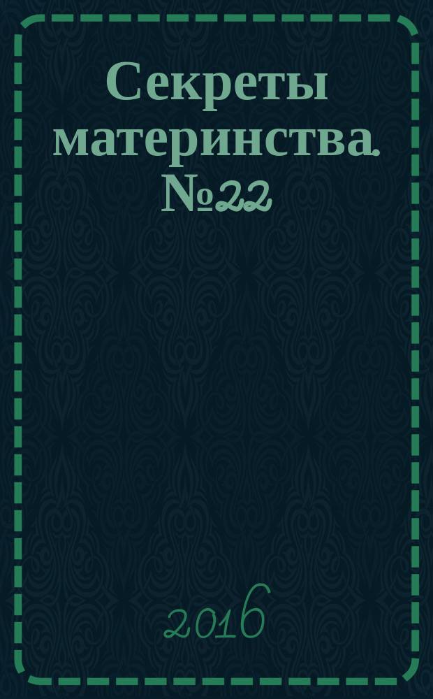 Секреты материнства. № 22 : пособие для молодых родителей : 16+