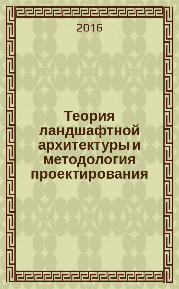 Теория ландшафтной архитектуры и методология проектирования : учебное пособие : для студентов 2-го курса по направлению 35.03.10 "Ландшафтная архитектура"