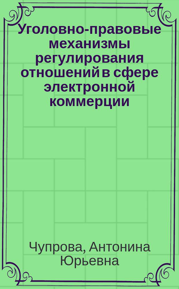 Уголовно-правовые механизмы регулирования отношений в сфере электронной коммерции : автореферат диссертации на соискание ученой степени доктора юридических наук : специальность 12.00.08 <Уголовное право и криминология; уголовно-исполнительное право>