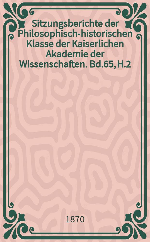 Sitzungsberichte der Philosophisch-historischen Klasse der Kaiserlichen Akademie der Wissenschaften. Bd.65, H.2