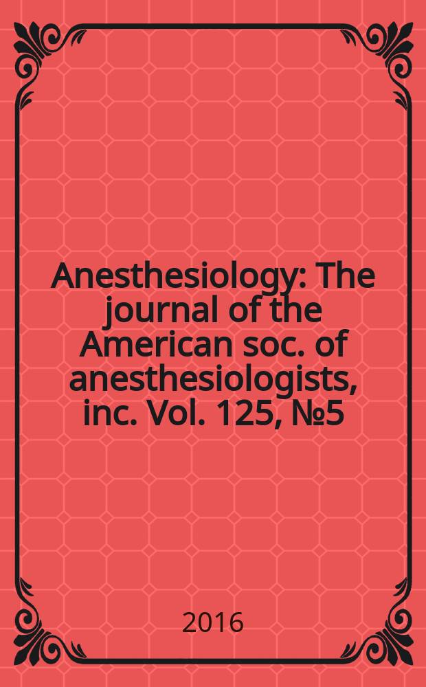 Anesthesiology : The journal of the American soc. of anesthesiologists, inc. Vol. 125, № 5