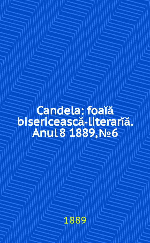 Candela : foaĭă bisericească-literarĭă. Anul 8 1889, № 6