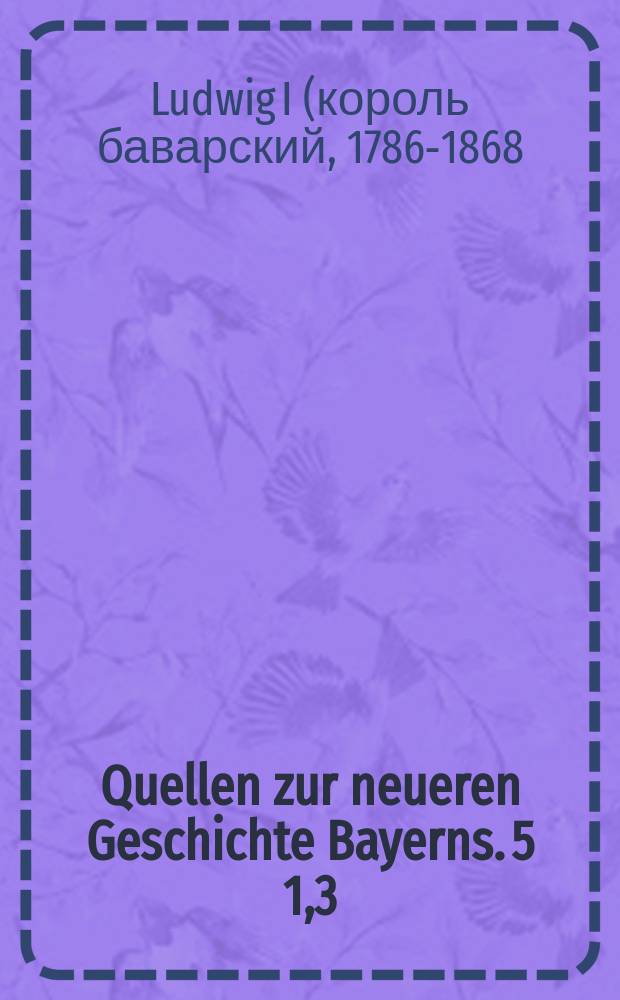 Quellen zur neueren Geschichte Bayerns. 5 [1,3] : Korrespondenzen König Ludwigs I. von Bayern = Король Людвиг I Баварский и Лео Кленце