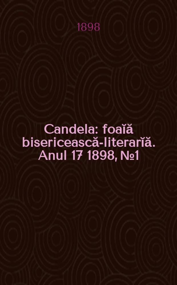 Candela : foaĭă bisericească-literarĭă. Anul 17 1898, № 1/3