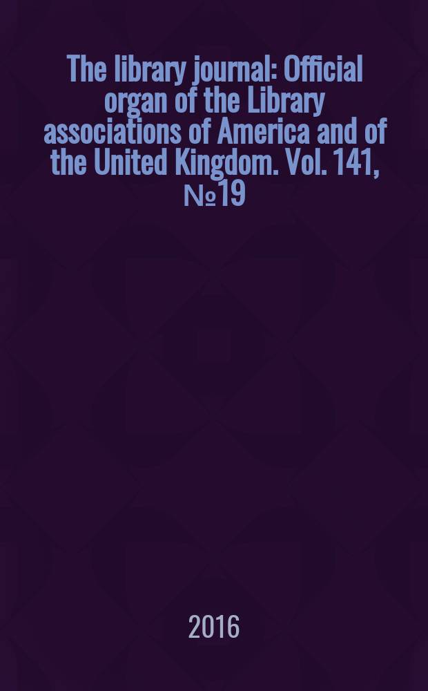 The library journal : Official organ of the Library associations of America and of the United Kingdom. Vol. 141, № 19