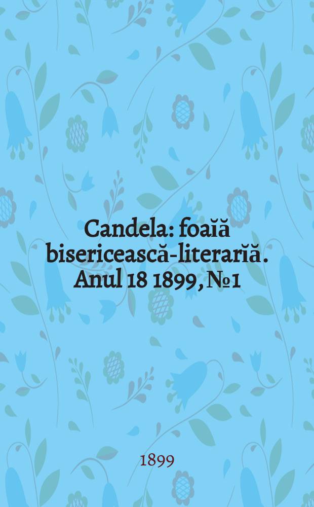 Candela : foaĭă bisericească-literarĭă. Anul 18 1899, № 1