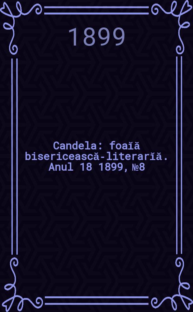 Candela : foaĭă bisericească-literarĭă. Anul 18 1899, № 8
