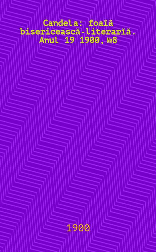 Candela : foaĭă bisericească-literarĭă. Anul 19 1900, № 8