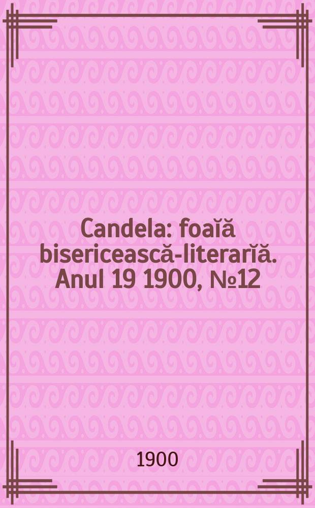 Candela : foaĭă bisericească-literarĭă. Anul 19 1900, № 12