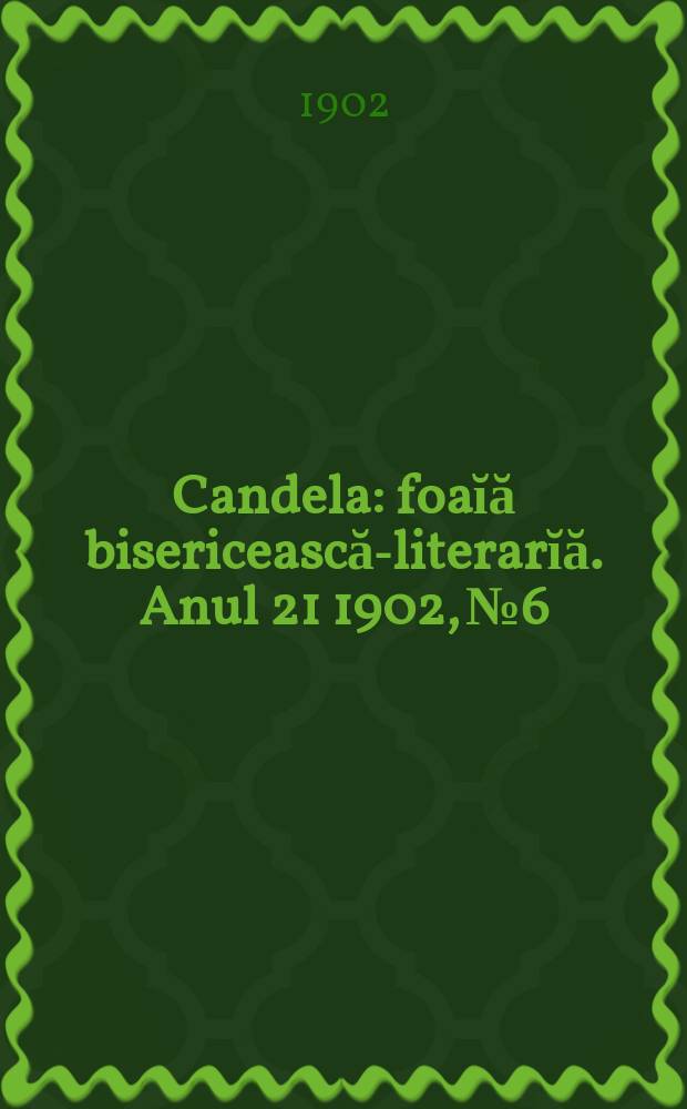 Candela : foaĭă bisericească-literarĭă. Anul 21 1902, № 6