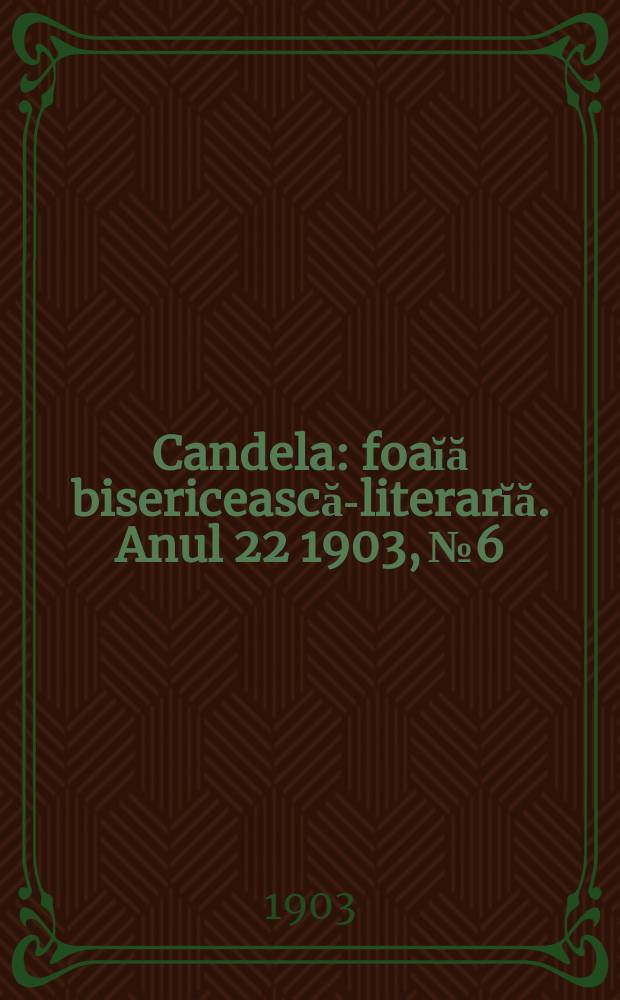 Candela : foaĭă bisericească-literarĭă. Anul 22 1903, № 6