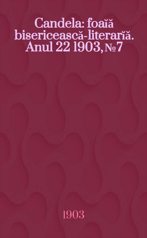 Candela : foaĭă bisericească-literarĭă. Anul 22 1903, № 7
