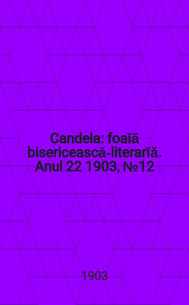 Candela : foaĭă bisericească-literarĭă. Anul 22 1903, № 12