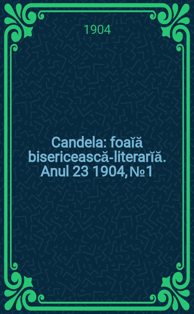 Candela : foaĭă bisericească-literarĭă. Anul 23 1904, № 1