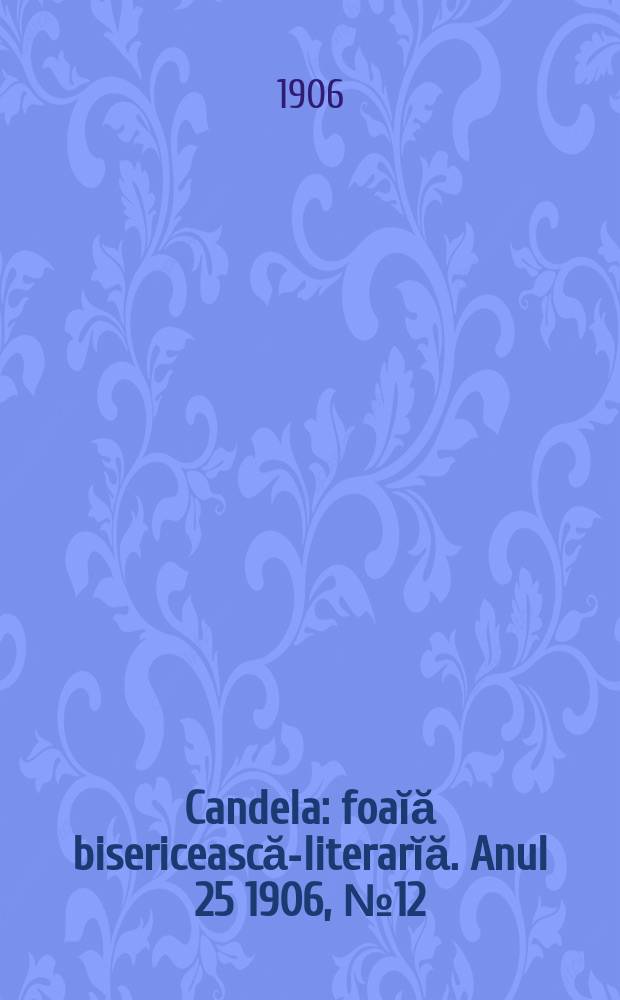 Candela : foaĭă bisericească-literarĭă. Anul 25 1906, № 12