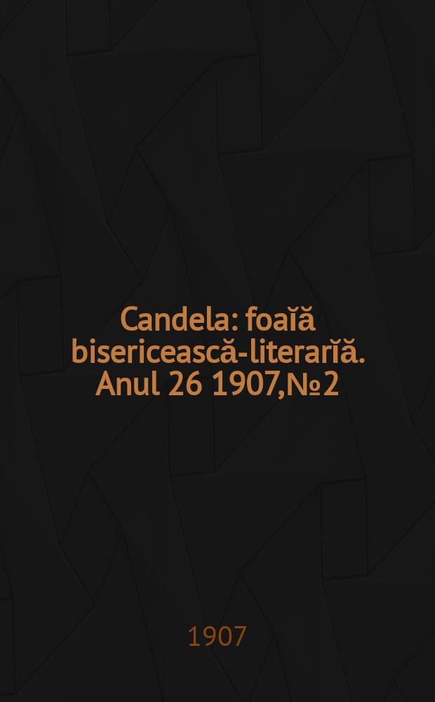 Candela : foaĭă bisericească-literarĭă. Anul 26 1907, № 2