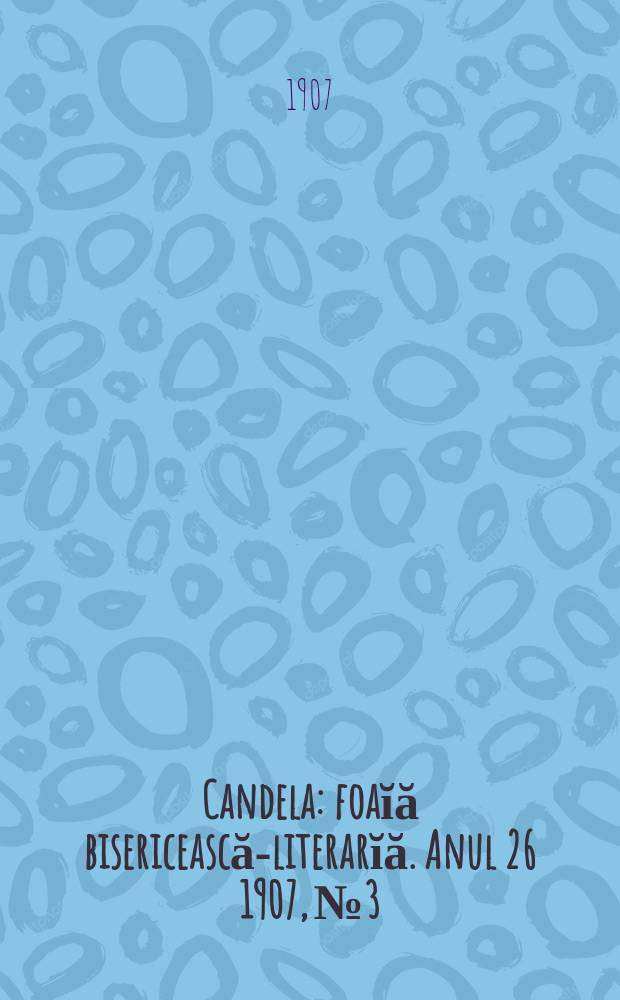 Candela : foaĭă bisericească-literarĭă. Anul 26 1907, № 3
