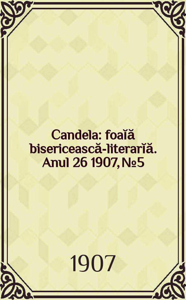 Candela : foaĭă bisericească-literarĭă. Anul 26 1907, № 5