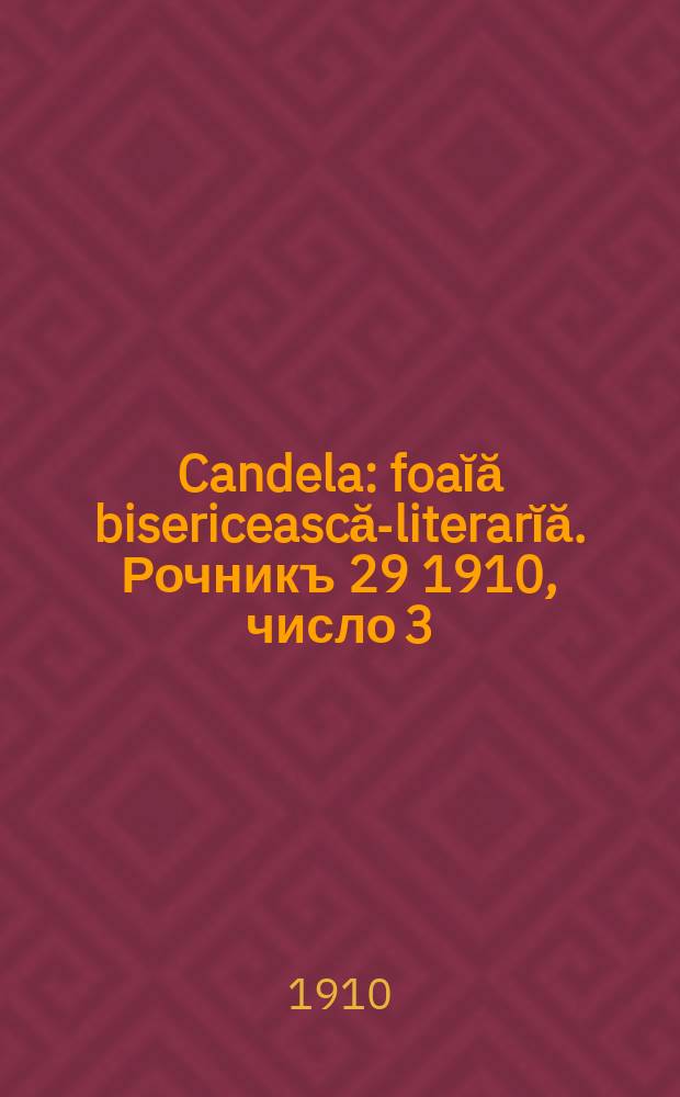 Candela : foaĭă bisericească-literarĭă. Рочникъ 29 1910, число 3