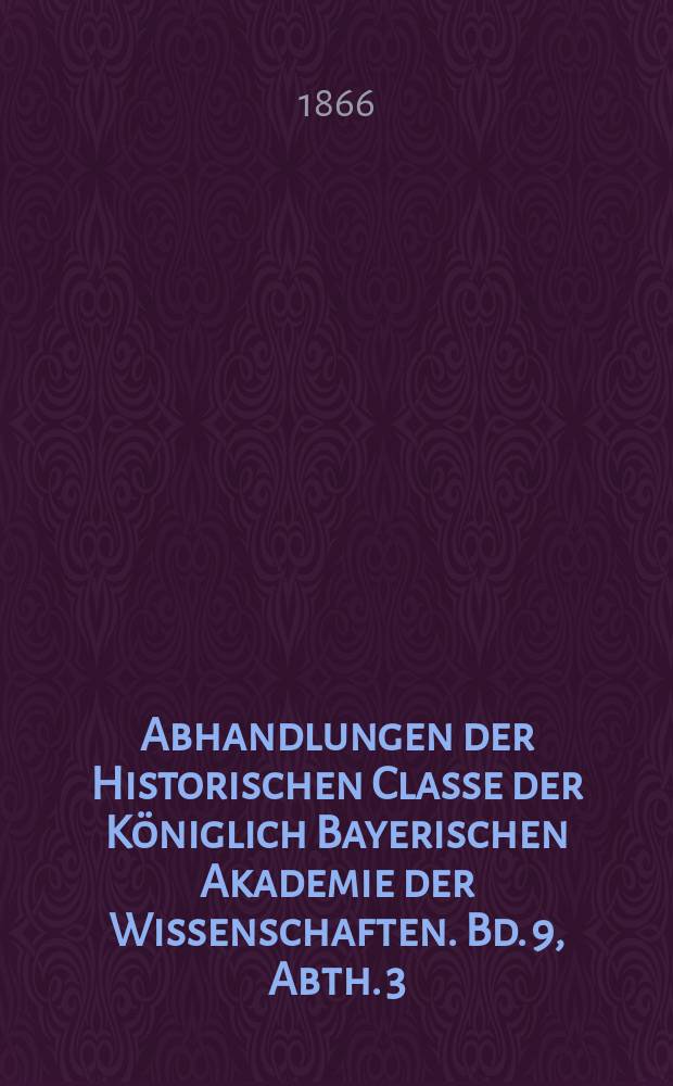 Abhandlungen der Historischen Classe der Königlich Bayerischen Akademie der Wissenschaften. Bd. 9, Abth. 3 : Regesten zur deutschen Geschichte = Регесты по немецкой истории: из рукописей Библиотеки Св.Марка в Венеции