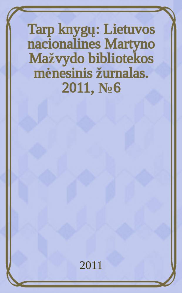 Tarp knygų : Lietuvos nacionalines Martyno Mažvydo bibliotekos mėnesinis žurnalas. 2011, № 6 (629)