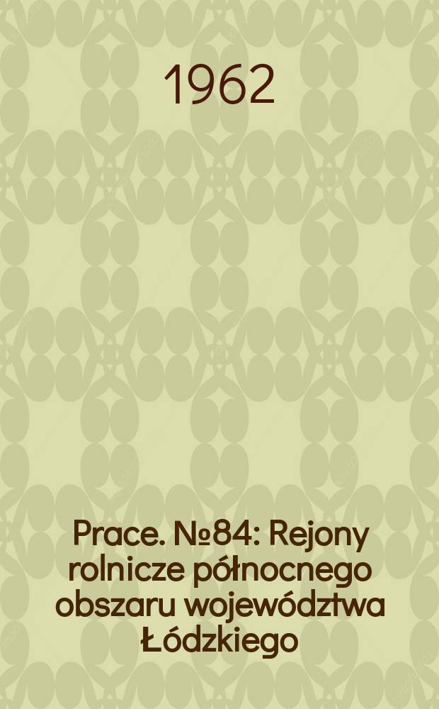 Prace. № 84 : Rejony rolnicze północnego obszaru województwa Łódzkiego