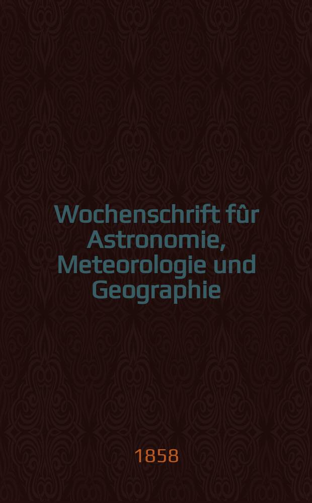 Wochenschrift fûr Astronomie, Meteorologie und Geographie : Neue Folge der "Astronomischen Unterhaltung". Jg. 1(12)1858, № 9