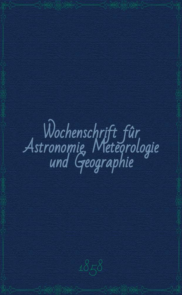 Wochenschrift fûr Astronomie, Meteorologie und Geographie : Neue Folge der "Astronomischen Unterhaltung". Jg. 1(12)1858, № 12