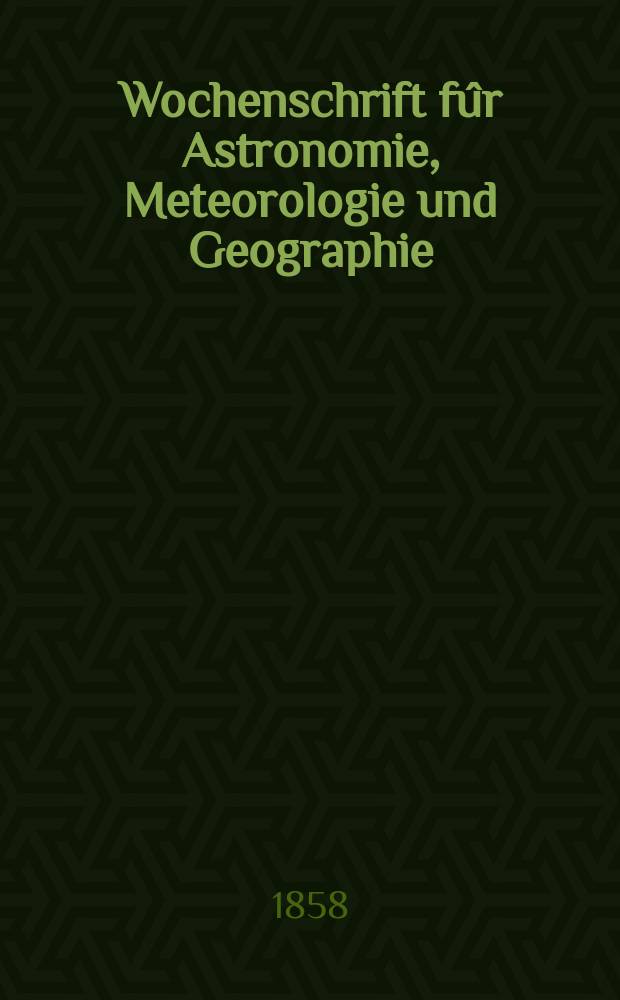 Wochenschrift fûr Astronomie, Meteorologie und Geographie : Neue Folge der "Astronomischen Unterhaltung". Jg. 1(12)1858, № 22