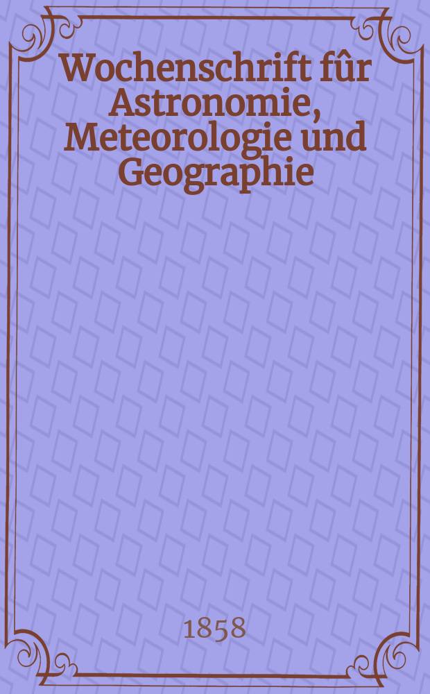 Wochenschrift fûr Astronomie, Meteorologie und Geographie : Neue Folge der "Astronomischen Unterhaltung". Jg. 1(12)1858, № 23
