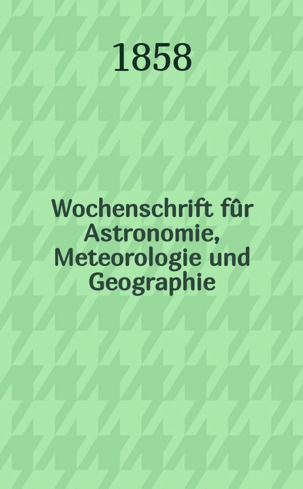 Wochenschrift fûr Astronomie, Meteorologie und Geographie : Neue Folge der "Astronomischen Unterhaltung". Jg. 1(12)1858, № 26