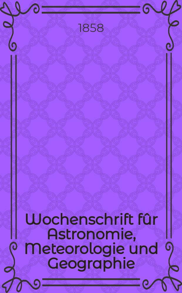 Wochenschrift fûr Astronomie, Meteorologie und Geographie : Neue Folge der "Astronomischen Unterhaltung". Jg. 1(12)1858, № 31
