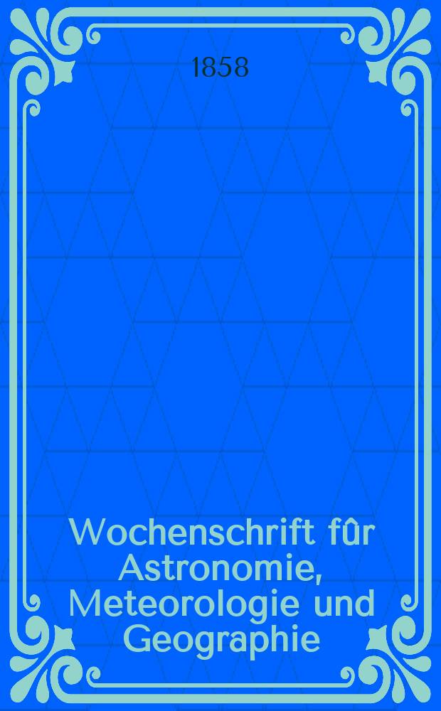 Wochenschrift f&ucirc;r Astronomie, Meteorologie und Geographie : Neue Folge der "Astronomischen Unterhaltung". Jg. 1(12)1858, № 33