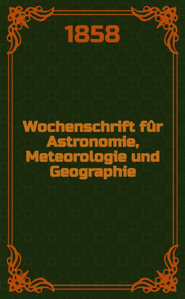 Wochenschrift fûr Astronomie, Meteorologie und Geographie : Neue Folge der "Astronomischen Unterhaltung". Jg. 1(12)1858, № 42