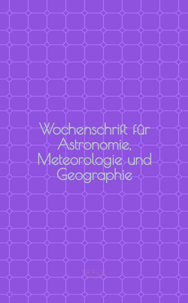Wochenschrift fûr Astronomie, Meteorologie und Geographie : Neue Folge der "Astronomischen Unterhaltung". Jg. 1(12)1858, № 43