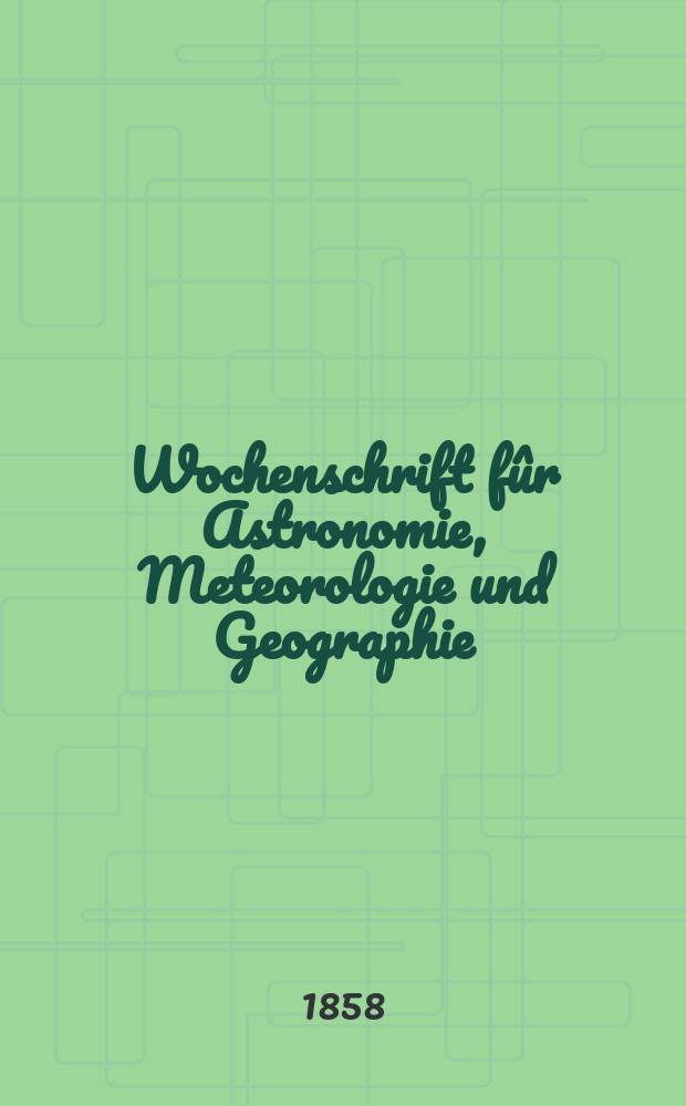 Wochenschrift fûr Astronomie, Meteorologie und Geographie : Neue Folge der "Astronomischen Unterhaltung". Jg. 1(12)1858, № 44