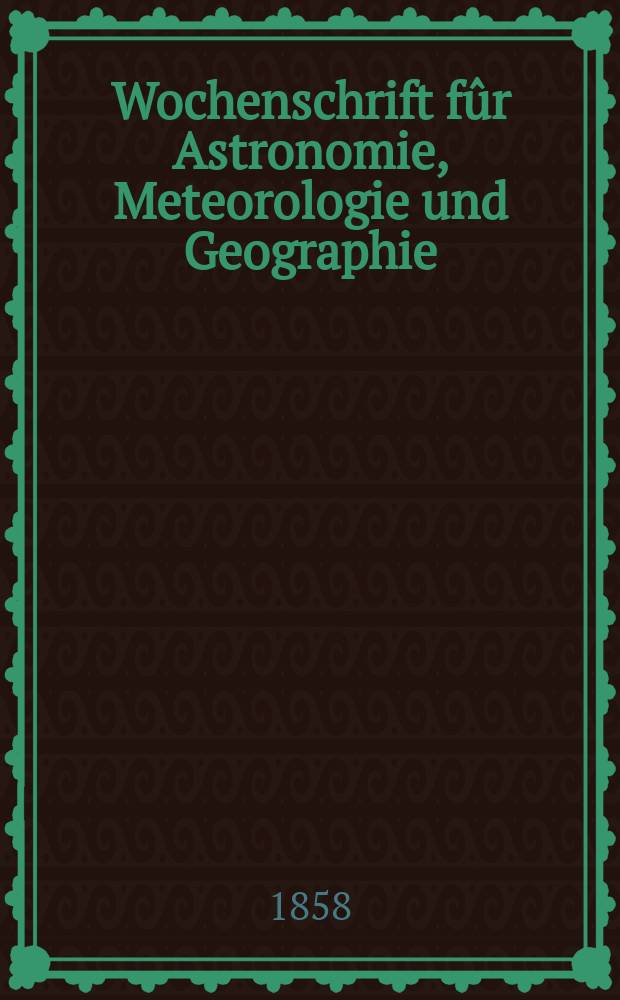 Wochenschrift fûr Astronomie, Meteorologie und Geographie : Neue Folge der "Astronomischen Unterhaltung". Jg. 1(12)1858, № 45