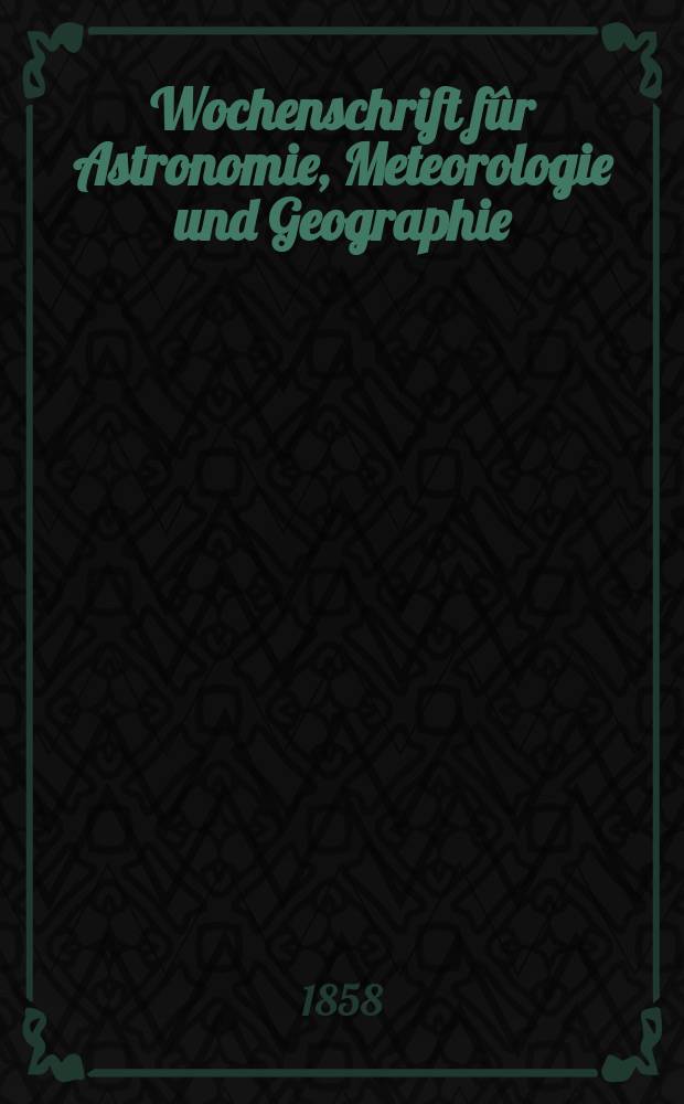 Wochenschrift fûr Astronomie, Meteorologie und Geographie : Neue Folge der "Astronomischen Unterhaltung". Jg. 1(12)1858, № 46