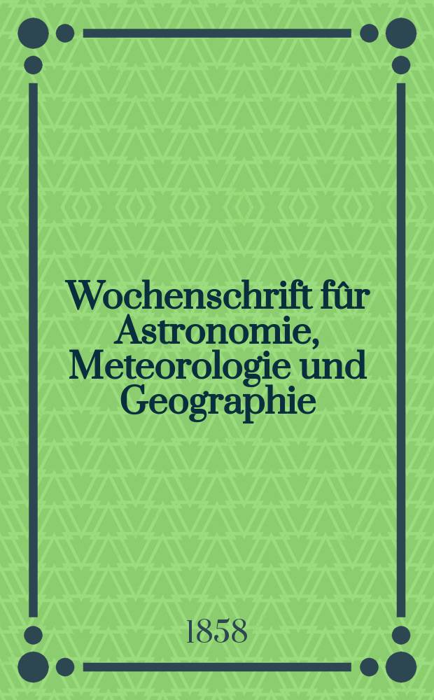 Wochenschrift f&ucirc;r Astronomie, Meteorologie und Geographie : Neue Folge der "Astronomischen Unterhaltung". Jg. 1(12)1858, № 49