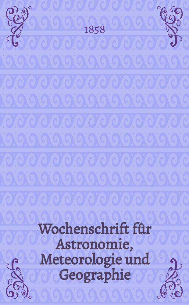 Wochenschrift fûr Astronomie, Meteorologie und Geographie : Neue Folge der "Astronomischen Unterhaltung". Jg. 1(12)1858, № 51